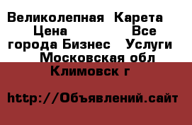 Великолепная  Карета   › Цена ­ 300 000 - Все города Бизнес » Услуги   . Московская обл.,Климовск г.